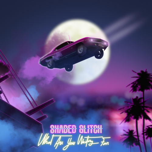 Shaded Glitch 'What Are You Waiting For'